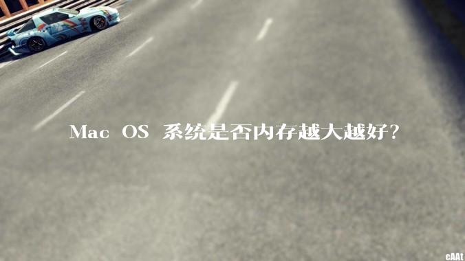 Mac OS 系统是否内存越大越好？